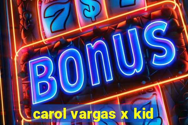 carol vargas x kid